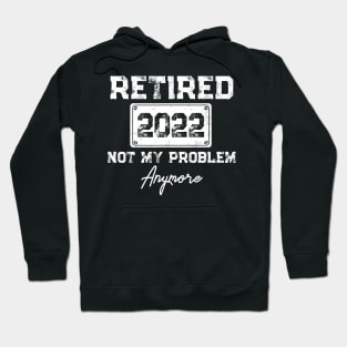 Retired 2022 Not My Problem Anymore Funny Retirement Gift Hoodie